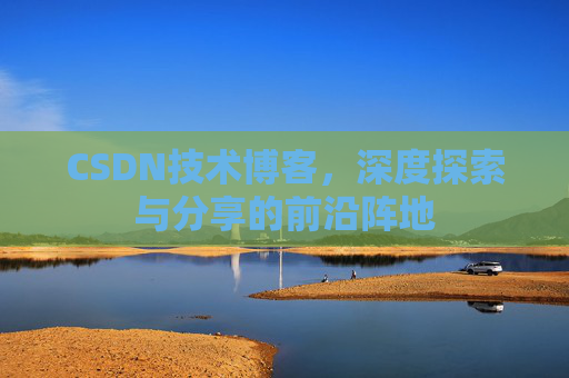 CSDN技术博客，深度探索与分享的前沿阵地